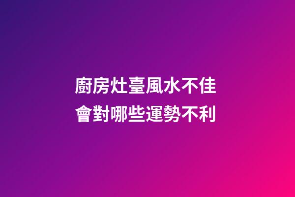 廚房灶臺風水不佳 會對哪些運勢不利